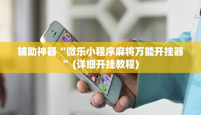 辅助神器“微乐小程序麻将万能开挂器”(详细开挂教程)
