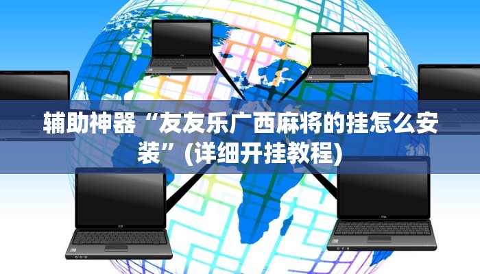 辅助神器“友友乐广西麻将的挂怎么安装”(详细开挂教程)
