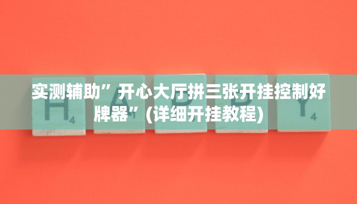实测辅助”开心大厅拼三张开挂控制好牌器”(详细开挂教程)