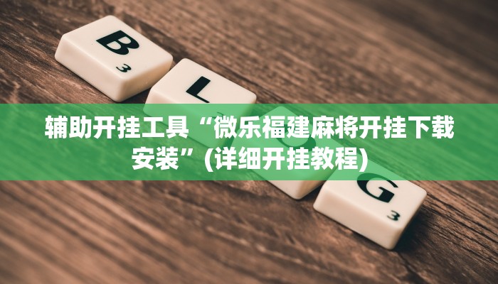 辅助开挂工具“微乐福建麻将开挂下载安装”(详细开挂教程)