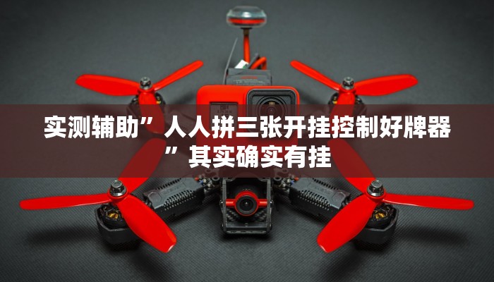 实测辅助”人人拼三张开挂控制好牌器”其实确实有挂