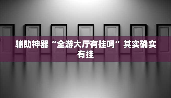 辅助神器“全游大厅有挂吗”其实确实有挂
