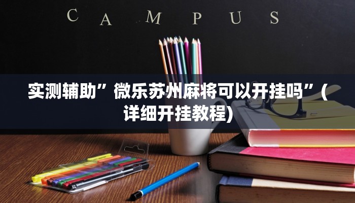 实测辅助”微乐苏州麻将可以开挂吗”(详细开挂教程)