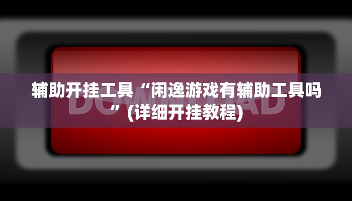 辅助开挂工具“闲逸游戏有辅助工具吗”(详细开挂教程)
