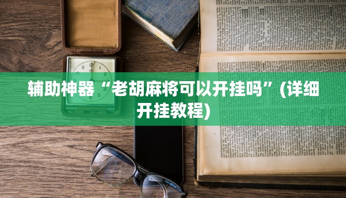 辅助神器“老胡麻将可以开挂吗”(详细开挂教程)