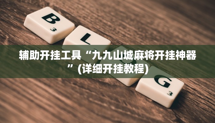 辅助开挂工具“九九山城麻将开挂神器”(详细开挂教程)
