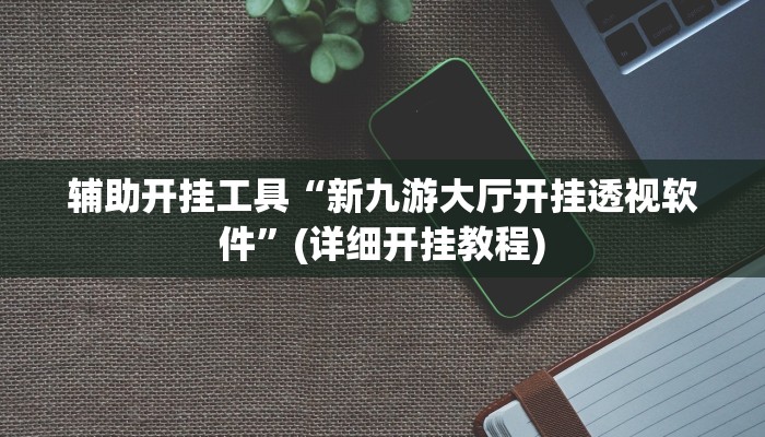 辅助开挂工具“新九游大厅开挂透视软件”(详细开挂教程)
