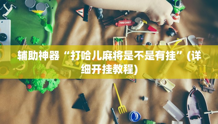 辅助神器“打哈儿麻将是不是有挂”(详细开挂教程)