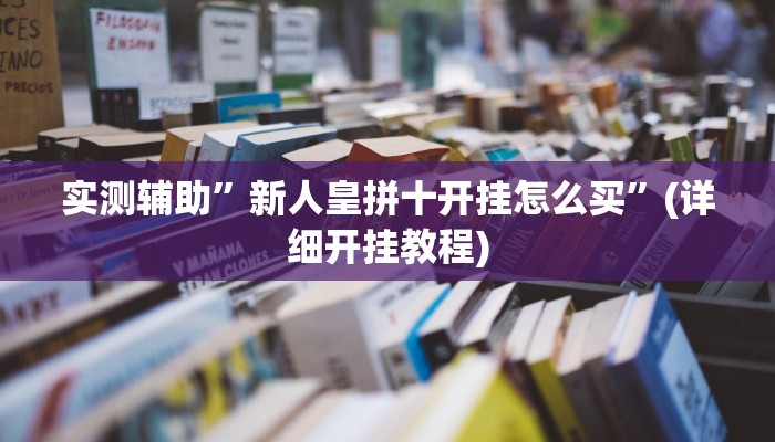 实测辅助”新人皇拼十开挂怎么买”(详细开挂教程)