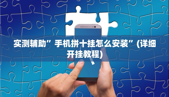 实测辅助”手机拼十挂怎么安装”(详细开挂教程)